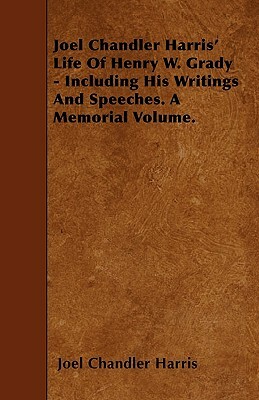 Joel Chandler Harris' Life Of Henry W. Grady - Including His Writings And Speeches. A Memorial Volume. by Joel Chandler Harris