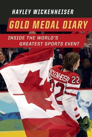 Gold Medal Diary: Inside the World's Greatest Sports Event by Hayley Wickenheiser