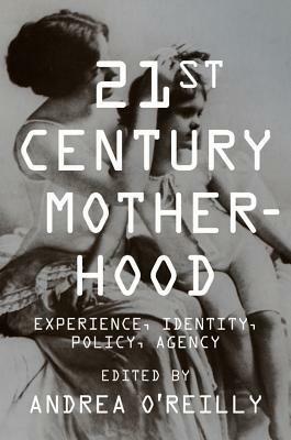 Twenty-First Century Motherhood: Experience, Identity, Policy, Agency by Andrea O'Reilly