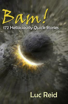 Bam! 172 Hellaciously Quick Stories by Luc Reid