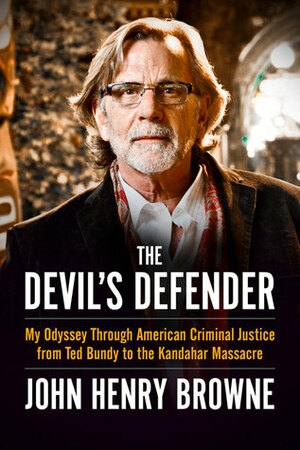 The Devil's Defender: My Odyssey Through American Criminal Justice from Ted Bundy to the Kandahar Massacre by John Henry Browne