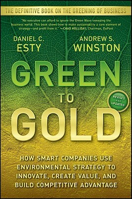 Green to Gold: How Smart Companies Use Environmental Strategy to Innovate, Create Value, and Build Competitive Advantage by Daniel C. Esty, Andrew Winston