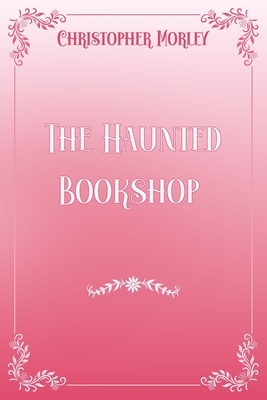 The Haunted Bookshop: Pink & White Premium Elegance Edition by Christopher Morley