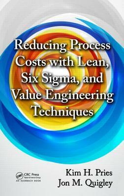 Reducing Process Costs with Lean, Six Sigma, and Value Engineering Techniques by Jon M. Quigley, Kim H. Pries