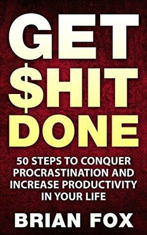 Get $hit Done: 50 Steps to Conquer Procrastination and Increase Productivity In Your Life by Brian Fox