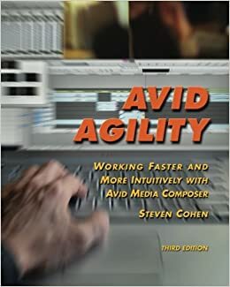 Avid Agility: Working Faster And More Intuitively With Avid Media Composer by Steven Cohen