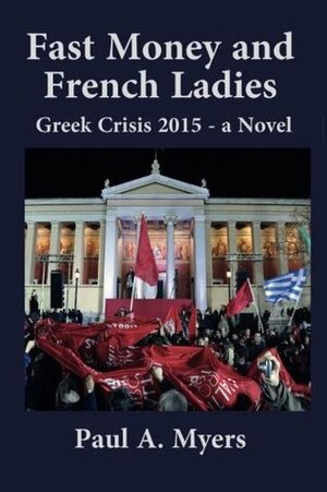 Fast Money and French Ladies: Greek Crisis 2015 by Paul A. Myers