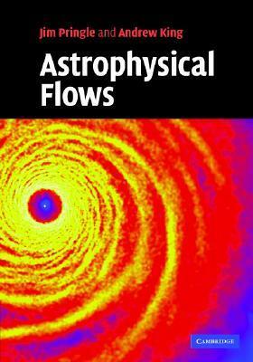 Astrophysical Flows by Andrew King, James E. Pringle