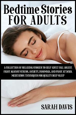 Bedtime Stories for Adults: A Collection of Relaxing Stories to Help Adult Fall Asleep, Fight Against Stress, Anxiety, Insomnia and Panic Attacks. Meditation Techniques for Quality Deep Sleep by Sarah Davis, Sarah Davis