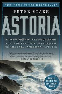 Astoria: Astor and Jefferson's Lost Pacific Empire: A Tale of Ambition and Survival on the Early American Frontier by Peter Stark