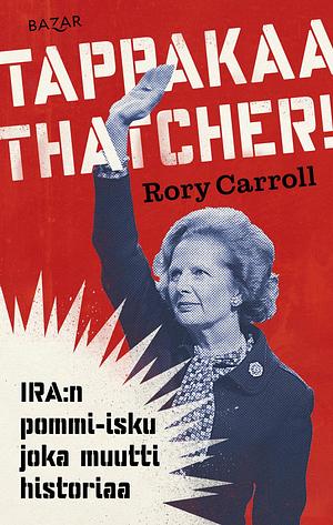 Tappakaa Thatcher! IRA:n pommi-isku joka muutti historiaa by Rory Carroll