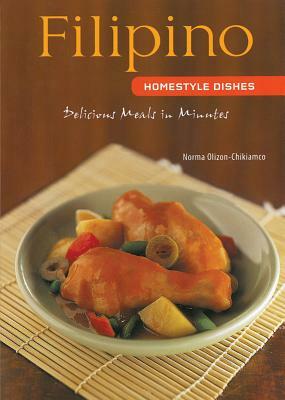 Filipino Homestyle Dishes: Delicious Meals in Minutes [filipino Cookbook, Over 60 Recipes] by Norma Olizon-Chikiamco