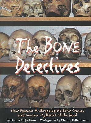 The Bone Detectives: How Forensic Anthropologists Solve Crimes and Uncover Mysteries of the Dead by Charlie Fellenbaum, Donna M. Jackson