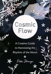 Cosmic Flow: A Creative Guide to Harnessing the Rhythm of the Moon by Nikki Strange