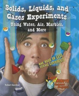 Solids, Liquids, and Gases Experiments Using Water, Air, Marbles, and More: One Hour or Less Science Experiments by Robert Gardner