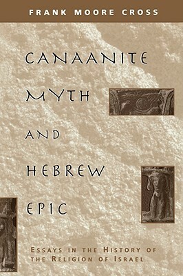 Canaanite Myth and Hebrew Epic: Essays in the History of the Religion of Israel by Frank Moore Cross