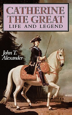 Catherine the Great: Life and Legend by John T. Alexander