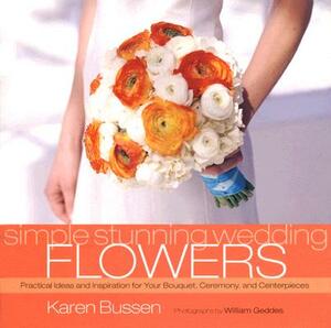 Simple Stunning Wedding Flowers: Practical Ideas and Inspiration for Your Bouquet, Ceremony, and Centerpieces by Karen Bussen