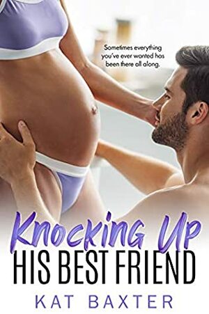 Knocking Up His Best Friend by Kat Baxter