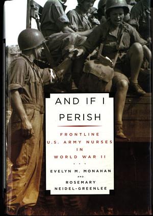 And If I Perish: Frontline U.S. Army Nurses in World War II by Evelyn M. Monahan