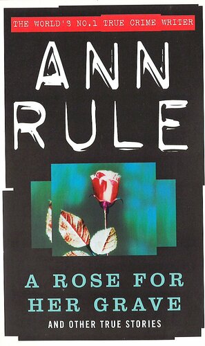 A Rose For Her Grave: And Other True Cases by Ann Rule