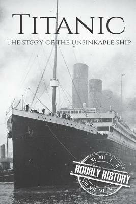 Titanic: The Story Of The Unsinkable Ship by Hourly History