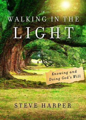 Walking in the Light: Knowing and Doing God's Will by Steve Harper