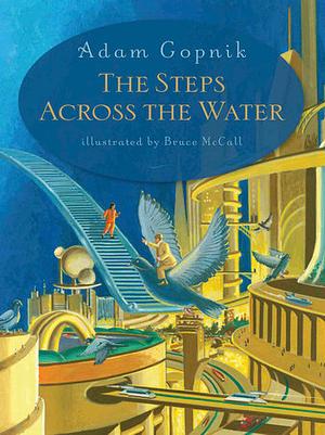 The Steps Across the Water by Adam Gopnik