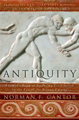 Antiquity: From the Birth of Sumerian Civilization to the Fall of the Roman Empire by Norman F. Cantor