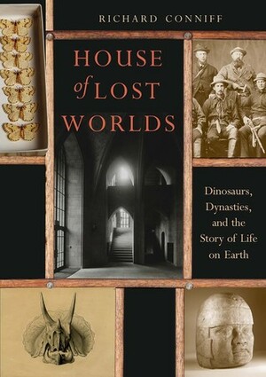 House of Lost Worlds: Dinosaurs, Dynasties, and the Story of Life on Earth by Richard Conniff