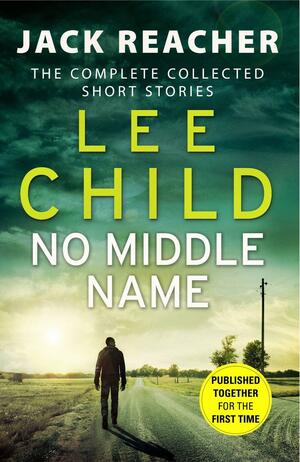 No Middle Name: Jack Reacher, The Complete Collected Short Stories by Lee Child