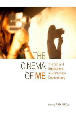 The Cinema of Me: The Self and Subjectivity in First Person Documentary by Alisa LeBow, Michael Renov