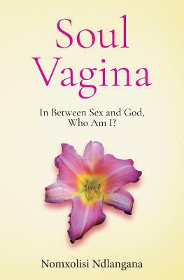 Soul Vagina: In Between Sex and God, Who Am I? by Nomxolisi Ndlangana