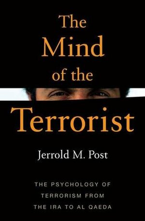 The Mind of the Terrorist: The Psychology of Terrorism from the IRA to al-Qaeda by Jerrold M. Post