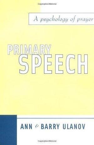 Primary Speech: A Psychology of Prayer by Barry Ulanov, Ann Belford Ulanov, Ann Belford Ulanov