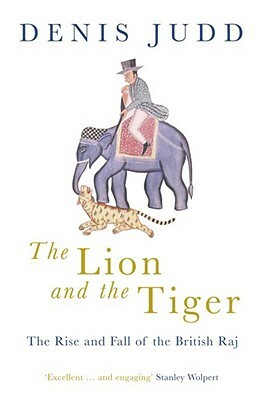 The Lion and the Tiger: The Rise and Fall of the British Raj, 1600-1947 by Denis Judd