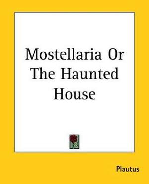 Mostellaria Or The Haunted House by Edwin Whitfield 1865-1920 Fay, Plautus, University of Manchester Classical Soci, E a (Edward Adolf) 1851 Sonnenschein, Gilbert Norwood