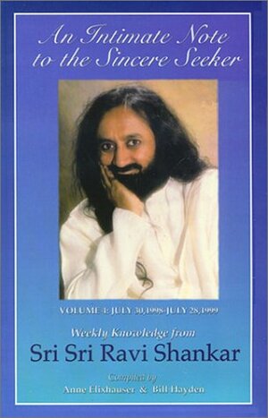 An Intimate Note to the Sincere Seeker; Volume 4: July 30, 1998 to July 28, 1999: Weekly Knowledge from Sri Sri Ravi Shankar by Bill Hayden, Sri Sri Ravi Shankar, Anne Elixhauser