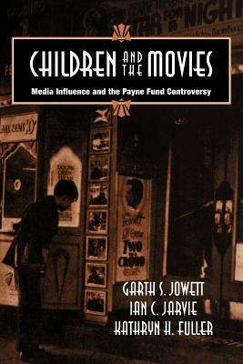 Children and the Movies: Media Influence and the Payne Fund Controversy by Garth S. Jowett, Kathryn H. Fuller, Ian C. Jarvie