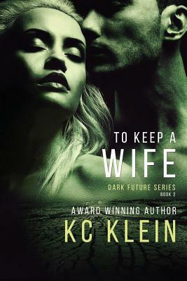 To Keep A Wife: A Dystopian Sci-Fi Romance Novel by K.C. Klein