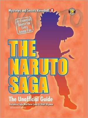 The Naruto Saga: The Unofficial Guide by Walt Wyman, Matthew Lane, Kazuhisa Fujie