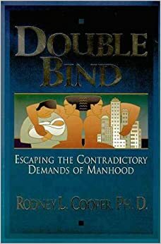 Double Bind: Escaping the Contradictory Demands of Manhood by Rodney L. Cooper