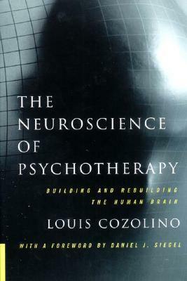 The Neuroscience of Psychotherapy: Building and Rebuilding the Human Brain by Louis Cozolino