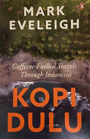 Kopi Dulu: Caffeine-fuelled Travels Through Indonesia by Mark Eveleigh