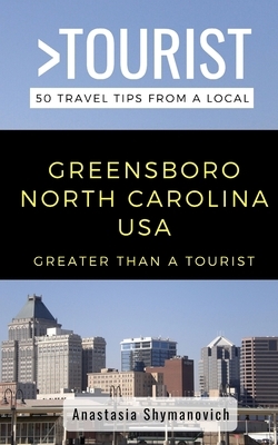 Greater Than a Tourist- Greensboro North Carolina USA: 50 Travel Tips from a Local by Greater Than a. Tourist, Anastasia Shymanovich