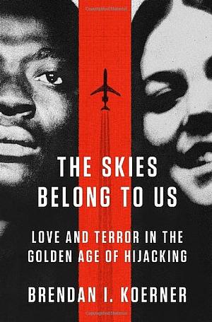 The Skies Belong to Us: Love and Terror in the Golden Age of Hijacking by Brendan I. Koerner