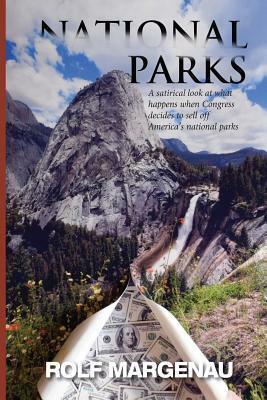 National Parks: What Happens, in the Near Future, When Congress Plans to Bail Out a Bankrupt America by Selling the National Parks to the Highest Bidders by Rolf Margenau