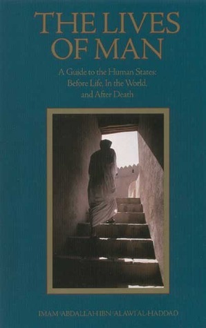 The Lives of Man: A Guide to the Human States: Before Life, In the World, and After Death by الحبيب عبد الله بن علوي الحداد الحضرمي الشافعي, Mostafa al-Badawi, Abdal Hakim Murad, ʻAbd Allāh ibn ʻAlawī al-Ḥaddād