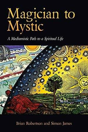 Magician to Mystic: A Mediumistic Path to a Spiritual Life by Brian Robertson, Simon James