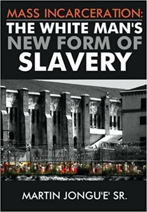 Mass Incarceration: The White Man's New Form of Slavery by Sr., Martin Jongue
